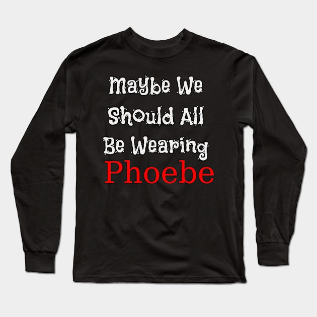 Maybe We Should All Be Wearing Phoebe Long Sleeve T-Shirt by Adel dza